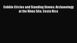 [Read Book] Cobble Circles and Standing Stones: Archaeology at the Rivas Site Costa Rica Free