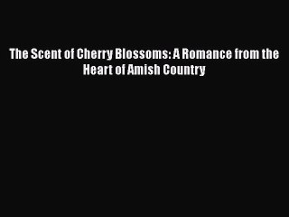 [PDF] The Scent of Cherry Blossoms: A Romance from the Heart of Amish Country [Read] Full Ebook