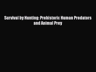 [Read Book] Survival by Hunting: Prehistoric Human Predators and Animal Prey  EBook