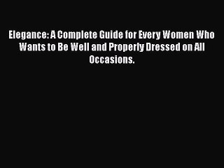 [Read book] Elegance: A Complete Guide for Every Women Who Wants to Be Well and Properly Dressed