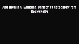 [Read PDF] And Then In A Twinkling: Christmas Notecards from Becky Kelly Download Online