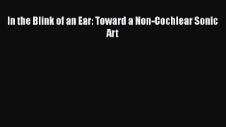 [Read Book] In the Blink of an Ear: Toward a Non-Cochlear Sonic Art Free PDF