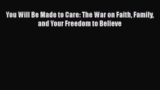 [Read Book] You Will Be Made to Care: The War on Faith Family and Your Freedom to Believe Free