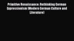 [Read Book] Primitive Renaissance: Rethinking German Expressionism (Modern German Culture and