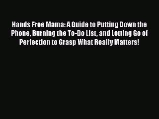 [Read Book] Hands Free Mama: A Guide to Putting Down the Phone Burning the To-Do List and Letting