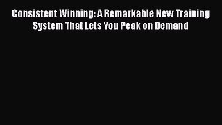 [Read book] Consistent Winning: A Remarkable New Training System That Lets You Peak on Demand