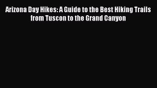 [Read book] Arizona Day Hikes: A Guide to the Best Hiking Trails from Tuscon to the Grand Canyon