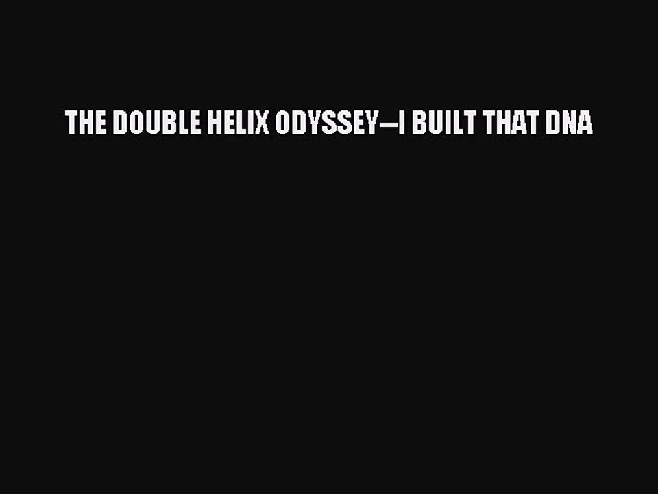 PDF THE DOUBLE HELIX ODYSSEY--I BUILT THAT DNA  Read Online