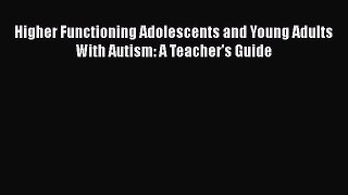 [Read book] Higher Functioning Adolescents and Young Adults With Autism: A Teacher's Guide