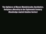 [Read Book] The Ugliness of Moses Mendelssohn: Aesthetics Religion & Morality in the Eighteenth