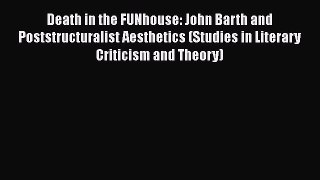 [Read Book] Death in the FUNhouse: John Barth and Poststructuralist Aesthetics (Studies in