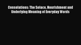 [Read Book] Consolations: The Solace Nourishment and Underlying Meaning of Everyday Words