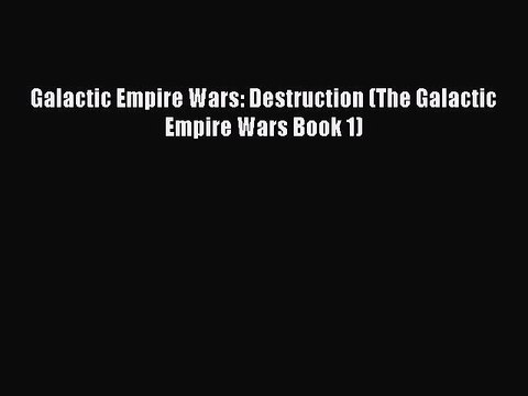 Download Galactic Empire Wars: Destruction (The Galactic Empire Wars Book 1) Read Online