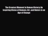 [Read Book] The Greatest Moment In Human History: An Inspiring Vision of Humans Art and Nature