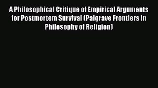 [Read Book] A Philosophical Critique of Empirical Arguments for Postmortem Survival (Palgrave
