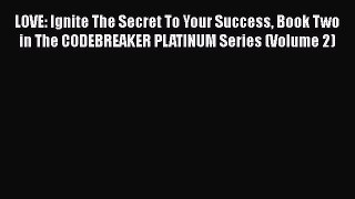 [Read Book] LOVE: Ignite The Secret To Your Success Book Two in The CODEBREAKER PLATINUM Series