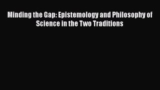 [Read Book] Minding the Gap: Epistemology and Philosophy of Science in the Two Traditions