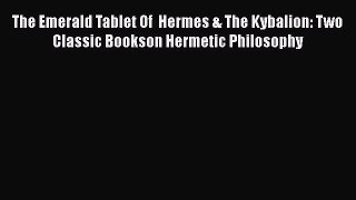 [Read Book] The Emerald Tablet Of  Hermes & The Kybalion: Two Classic Bookson Hermetic Philosophy