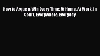 [Read Book] How to Argue & Win Every Time: At Home At Work In Court Everywhere Everyday  Read