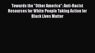 [Read Book] Towards the Other America: Anti-Racist Resources for White People Taking Action