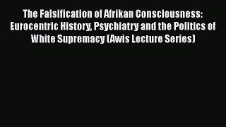 [Read Book] The Falsification of Afrikan Consciousness: Eurocentric History Psychiatry and