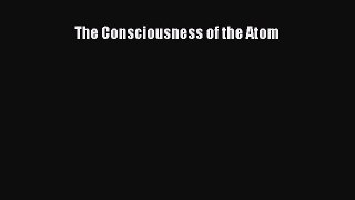 [Read Book] The Consciousness of the Atom  EBook