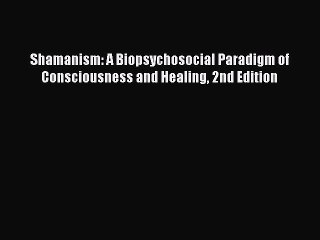 Download Video: [Read Book] Shamanism: A Biopsychosocial Paradigm of Consciousness and Healing 2nd Edition