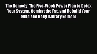 [Read book] The Remedy: The Five-Week Power Plan to Detox Your System Combat the Fat and Rebuild