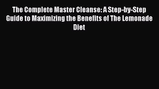 [Read book] The Complete Master Cleanse: A Step-by-Step Guide to Maximizing the Benefits of