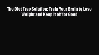 [Read book] The Diet Trap Solution: Train Your Brain to Lose Weight and Keep It off for Good