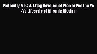 [Read book] Faithfully Fit: A 40-Day Devotional Plan to End the Yo-Yo Lifestyle of Chronic