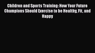 [Read book] Children and Sports Training: How Your Future Champions Should Exercise to be Healthy