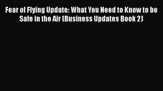 [Read Book] Fear of Flying Update: What You Need to Know to be Safe in the Air (Business Updates