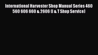 [Read Book] International Harvester Shop Manual Series 460 560 606 660 & 2606 (I & T Shop Service)