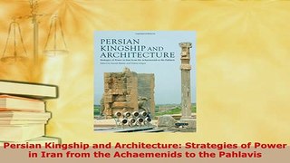Download  Persian Kingship and Architecture Strategies of Power in Iran from the Achaemenids to the Read Full Ebook
