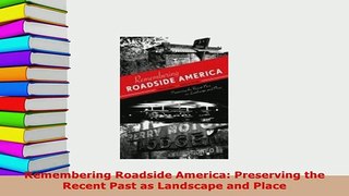 Download  Remembering Roadside America Preserving the Recent Past as Landscape and Place PDF Full Ebook