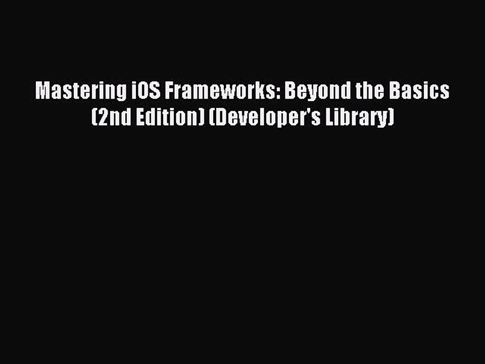 Read Mastering iOS Frameworks: Beyond the Basics (2nd Edition) (Developer's Library) Ebook