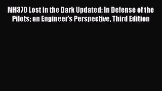 [Read Book] MH370 Lost in the Dark Updated: In Defense of the Pilots an Engineer's Perspective