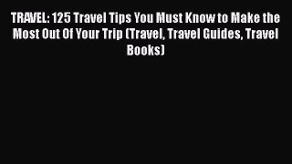 [Read Book] TRAVEL: 125 Travel Tips You Must Know to Make the Most Out Of Your Trip (Travel