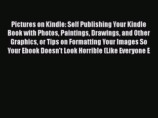 [Read book] Pictures on Kindle: Self Publishing Your Kindle Book with Photos Paintings Drawings