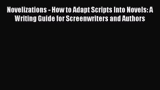[Read book] Novelizations - How to Adapt Scripts Into Novels: A Writing Guide for Screenwriters