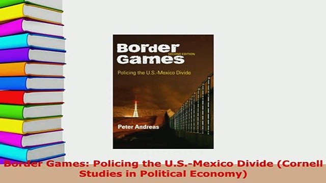 Download Border Games Policing the USMexico Divide Cornell Studies in Political Economy Download Online