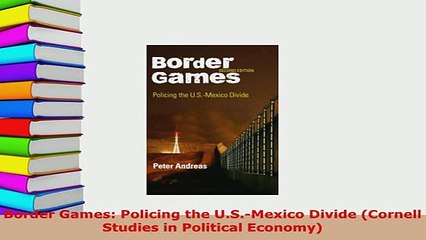 Download  Border Games Policing the USMexico Divide Cornell Studies in Political Economy Download Online