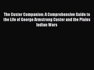 [Read book] The Custer Companion: A Comprehensive Guide to the Life of George Armstrong Custer