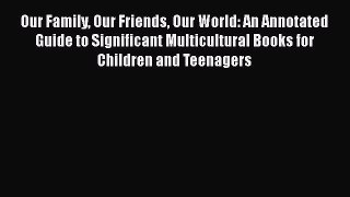 [Read book] Our Family Our Friends Our World: An Annotated Guide to Significant Multicultural