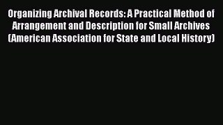 [Read book] Organizing Archival Records: A Practical Method of Arrangement and Description