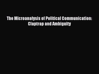 Read The Microanalysis of Political Communication: Claptrap and Ambiguity Ebook Free