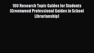 [Read book] 100 Research Topic Guides for Students (Greenwood Professional Guides in School