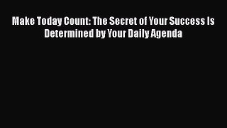 PDF Make Today Count: The Secret of Your Success Is Determined by Your Daily Agenda  EBook