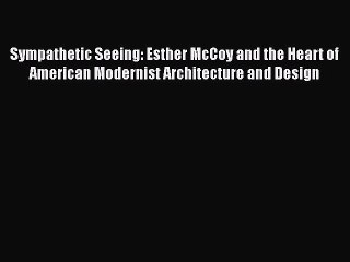 [Read book] Sympathetic Seeing: Esther McCoy and the Heart of American Modernist Architecture